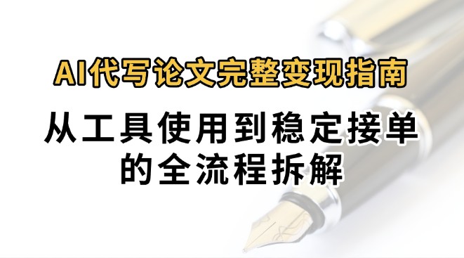 0投入月过万AI代写论文完整变现指南：从工具使用到稳定接单的全流程拆解-51网创资源