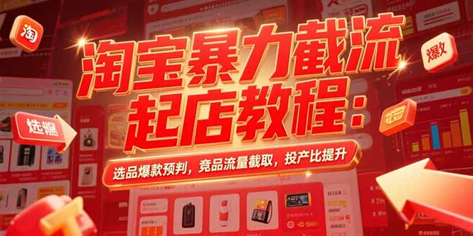 淘宝暴力截流起店教程：选品爆款预判，竞品流量截取，投产比提升-51网创资源