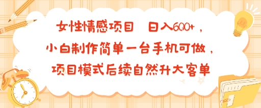 女性情感项目 小白制作简单一台手机可做 项目模式后续自然升大客单 日入6张-51网创资源