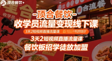 顶合餐饮-收学员流量变现线下课，3天2短视频直播流量课，餐饮板招学徒放加盟-51网创资源
