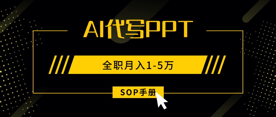 AI代写之高效制作PPT，永不失业副业兼职，全职月入1-5万【SOP手册】-51网创资源
