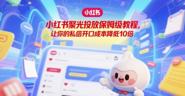 小红书聚光投放保姆级教程，让你的私信开口成本降低10倍-51网创资源