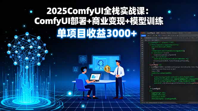2025ComfyUI全栈实战课：ComfyUI部署+商业变现+模型训练，单项目收益3000+-51网创资源
