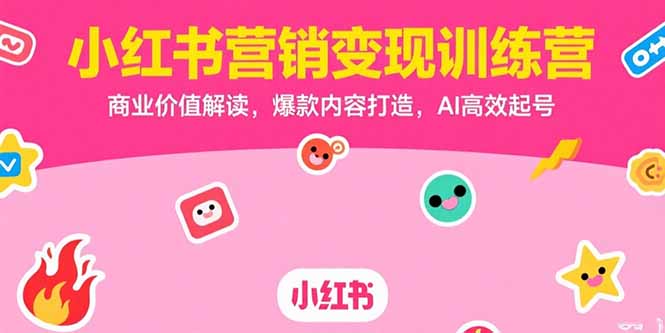 小红书营销变现训练营，商业价值解读，爆款内容打造，AI高效起号-51网创资源