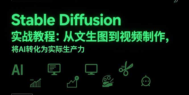 Stable Diffusion实战教程：从文生图到视频制作，将AI转化为实际生产力-51网创资源