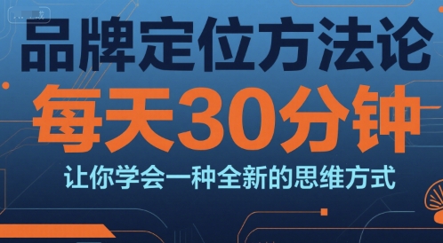品牌定位方法论，每天30钟分让你学会一种全新的思维方式-51网创资源