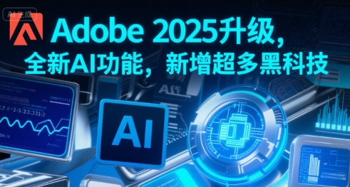 Adobe 2025升级，全新AI功能，新增超多黑科技-51网创资源