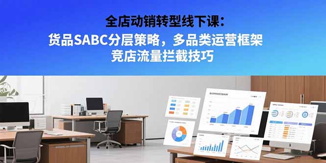 全店动销转型线下课：货品SABC分层策略，多品类运营框架 竞店流量拦截技巧-51网创资源