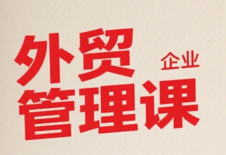 中小外贸企业管理课，系统性强，直击痛点，助企业全面提升管理智慧-51网创资源