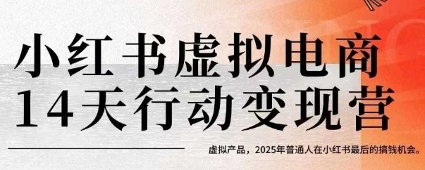 小红书虚拟电商14天变现训练营，虚拟产品，2025年普通人在小红书最后的搞钱机会-51网创资源