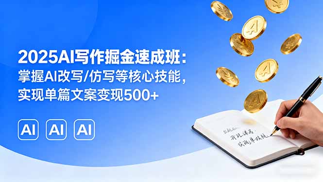 2025AI写作掘金速成班：掌握AI改写/仿写等核心技能，实现单篇文案变现500+-51网创资源