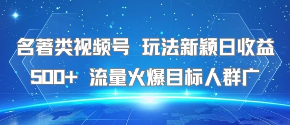 名著类视频号 玩法新颖日收益500+ 流量火爆目标人群广-51网创资源