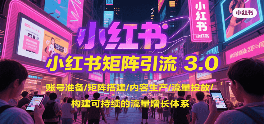 小红书矩阵引流3.0，账号准备/矩阵搭建/内容生产/流量投放/构建可持续的流量增长体系-51网创资源