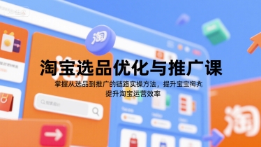 淘宝选品优化与推广课，掌握从选品到推广的全链路实操方法，提升淘宝运营效率-51网创资源