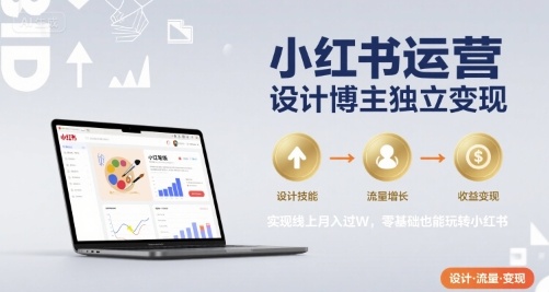 小红书运营设计博主独立变现，实现线上月入过W，零基础也能玩转小红书-51网创资源