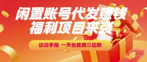 福利项目来袭，闲置账号代发挣钱，动动手指，一天也能搞三位数【揭秘】-51网创资源