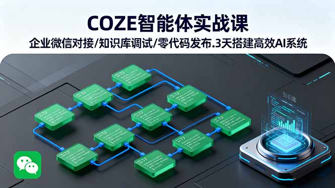 COZE智能体实战课 企业微信对接/知识库调试/零代码发布.3天搭建高效AI系统-51网创资源