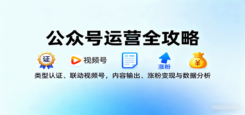 公众号运营全攻略：类型认证、联动视频号，内容输出、涨粉变现与数据分析-51网创资源