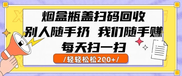 烟盒瓶盖扫码回收，别人随手扔 我们随手挣，闷声发大财，每天扫一扫，轻轻松松2张【揭秘】-51网创资源