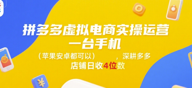 拼多多虚拟电商实操运营，一台手机(苹果安卓都可以)，深耕多多店铺日收4位数-51网创资源