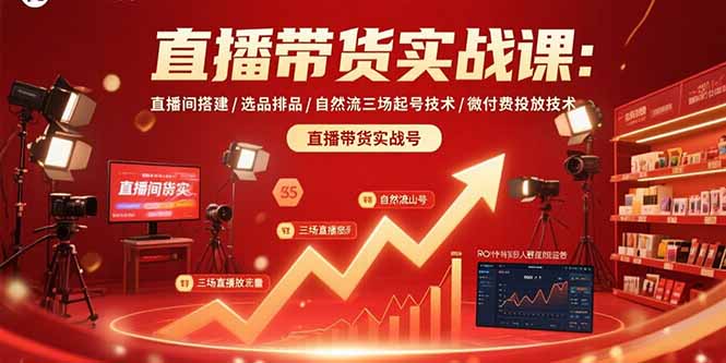 直播带货实战课：直播间搭建/选品排品/自然流三场起号技术/微付费投放技术-51网创资源