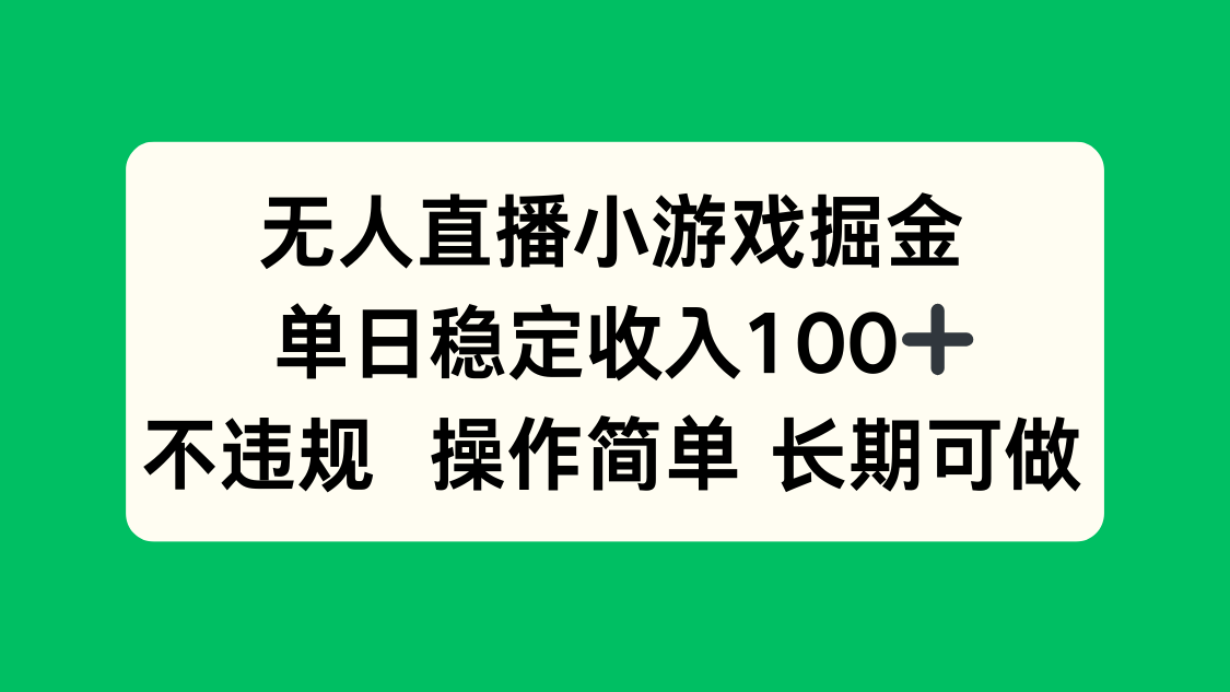 无人直播小游戏掘金,单日稳定收入100+,不违规操作简单 长期可做-51网创资源