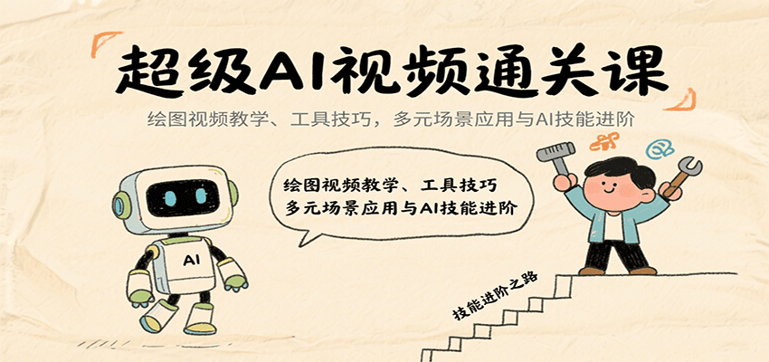 超级AI视频通关课：绘图视频教学、工具技巧，多元场景应用与AI技能进阶-51网创资源