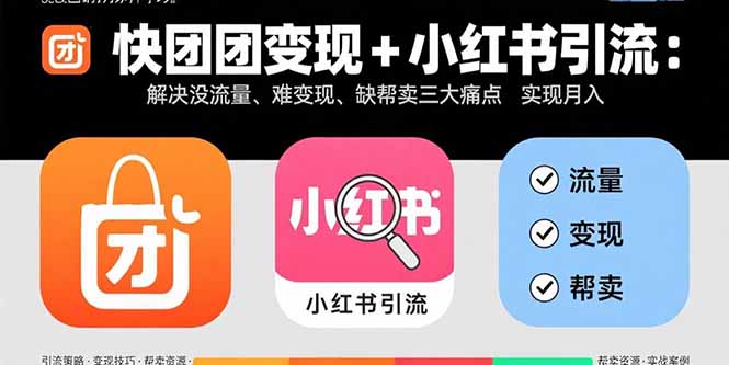 快团团变现+小红书引流:解决没流量、难变现、缺帮卖三大痛点 实现月入3w+-51网创资源