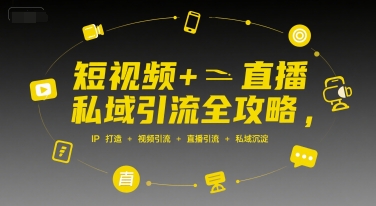 短视频+直播私域引流全攻略，IP打造 +视频引流 +直播引流 +私域沉淀-51网创资源