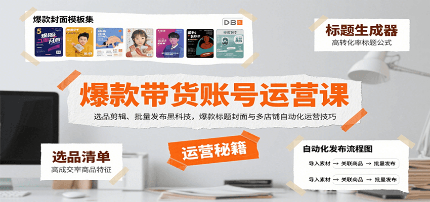 爆款带货账号运营课：选品剪辑、批量发布黑科技，爆款标题封面与多店铺自动化运营技巧-51网创资源