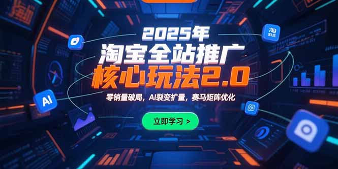 2025年淘宝全站推广核心玩法2.0：零销量破局，AI裂变扩量，赛马矩阵优化-51网创资源