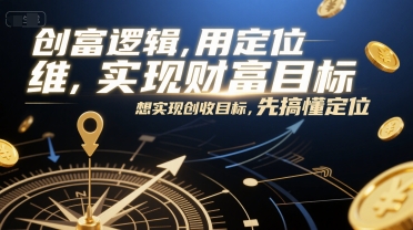 创富逻辑，用定位思维实现财富目标，想实现创收目标，先搞懂定位-51网创资源