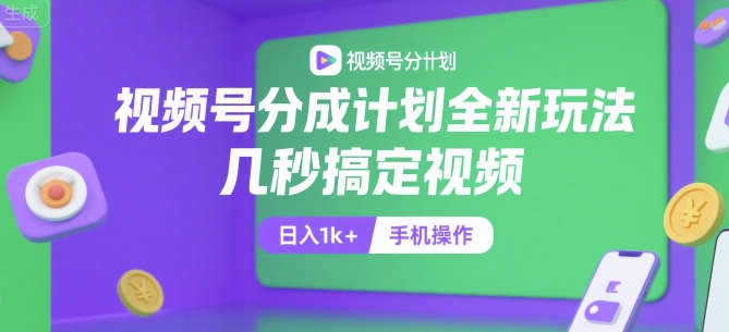 视频号分成计划全新玩法，几秒搞定视频，日入1k+，手机操作【揭秘】-51网创资源