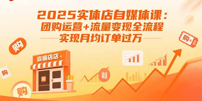 2025实体店自媒体课：团购运营+流量变现全流程，实现月均订单过万-51网创资源