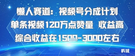 懒人赛道：视频号分成计划单条视频120W点赞量 收益高综合收益在1.5K左右-51网创资源