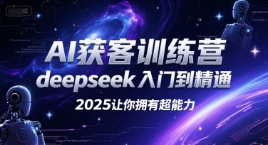 AI获客训练营，deepseek入门到精通，2025让你拥有超能力-51网创资源