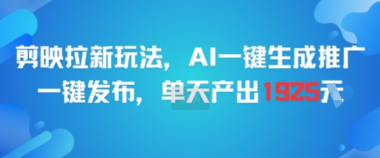 剪映拉新玩法，AI一键生成推广，一键发布，单天最高产出1925-51网创资源