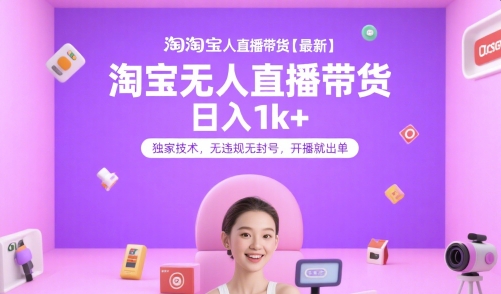 淘宝无人直播带货【最新】，日入1k+，独家技术，无违规无封号，开播就出单【揭秘】-51网创资源