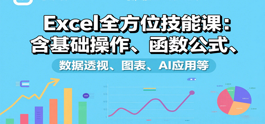 Excel全方位技能课：含基础操作、函数公式、数据透视、图表、AI应用等-51网创资源