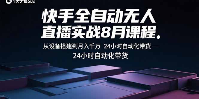 快手全自动无人直播实战8月课程：从设备搭建到月入千万 24小时自动化带货-51网创资源