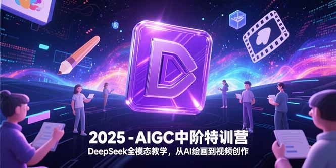 2025-AIGC中阶特训营，DeepSeek全模态教学，从AI绘画到视频创作-51网创资源