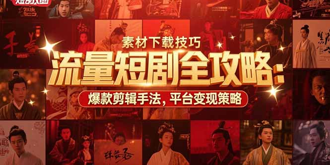 流量短剧全攻略：素材下载技巧，爆款剪辑手法，平台变现策略-51网创资源