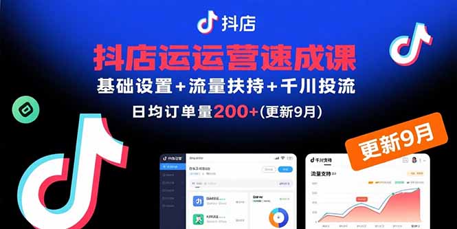 抖店运营速成课，基础设置+流量扶持+千川投流，30天日均订单200+(更新9月-51网创资源