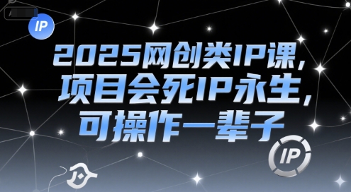 2025网创类IP课，项目会死IP永生，可操作一辈子-51网创资源