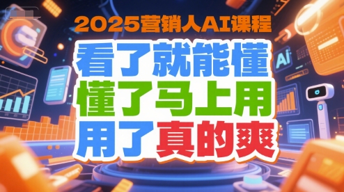 2025营销人AI课程,看了就能懂,懂了马上用,用了真的爽-51网创资源