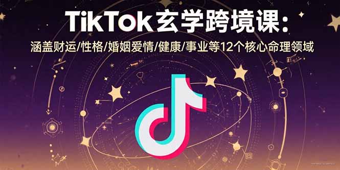 TikTok玄学跨境课:涵盖财运/性格/婚姻爱情/健康/事业等12个核心命理领域-51网创资源