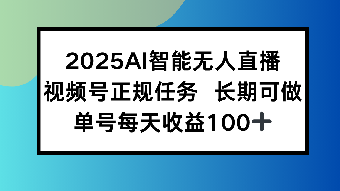 2025AI智能无人直播新玩法，视频号长期稳定任务，单日平均收益100+-51网创资源