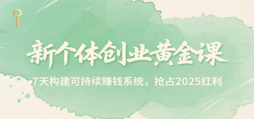 新个体创业黄金课，7天构建可持续赚钱系统，抢占2025红利-51网创资源