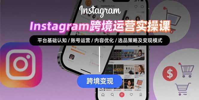 Instagram跨境运营实战：平台认知/账号运营/内容优化/选品策略及变现模式-51网创资源