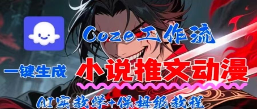 51-1036-用Coze扣子工作流一键生成小说推文动漫短视频，全流程保姆级教学-51网创资源